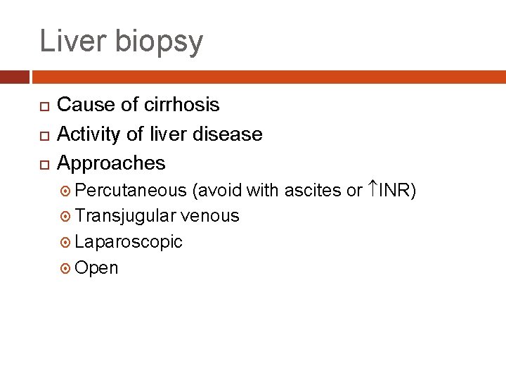 Liver biopsy Cause of cirrhosis Activity of liver disease Approaches (avoid with ascites or