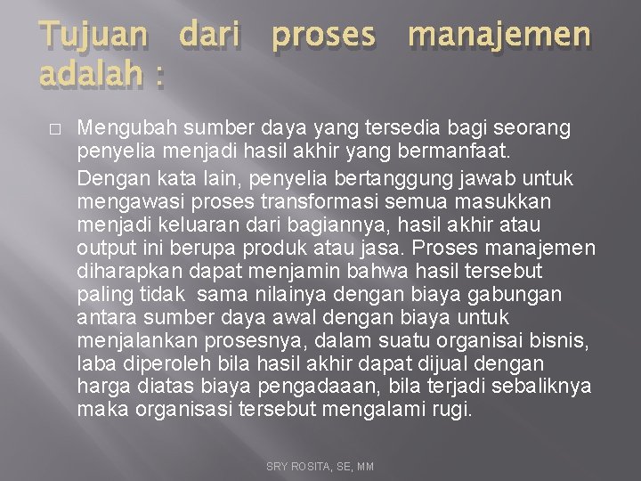 Tujuan dari proses manajemen adalah : � Mengubah sumber daya yang tersedia bagi seorang