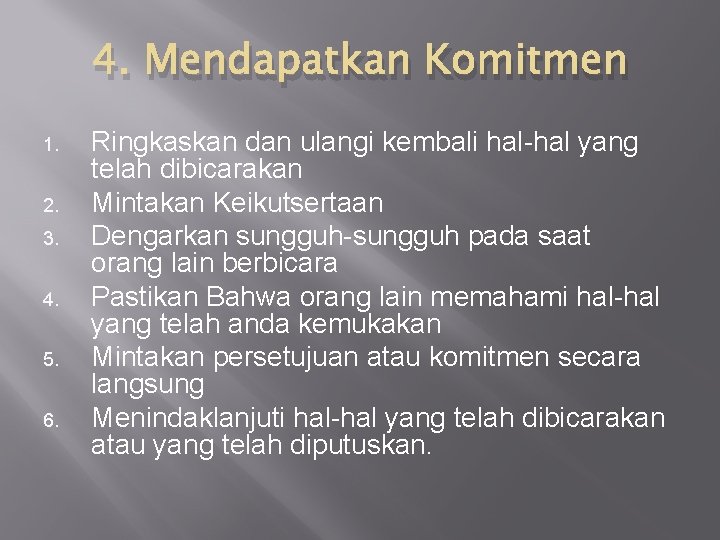 4. Mendapatkan Komitmen 1. 2. 3. 4. 5. 6. Ringkaskan dan ulangi kembali hal-hal