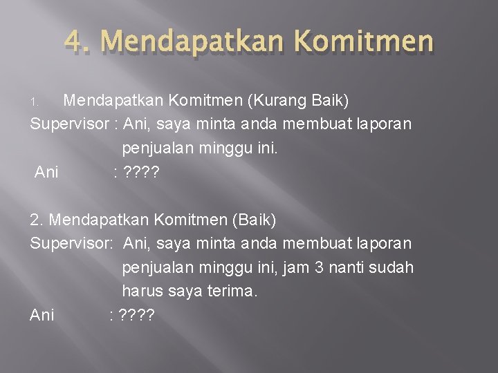 4. Mendapatkan Komitmen (Kurang Baik) Supervisor : Ani, saya minta anda membuat laporan penjualan