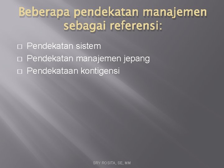 Beberapa pendekatan manajemen sebagai referensi: � � � Pendekatan sistem Pendekatan manajemen jepang Pendekataan