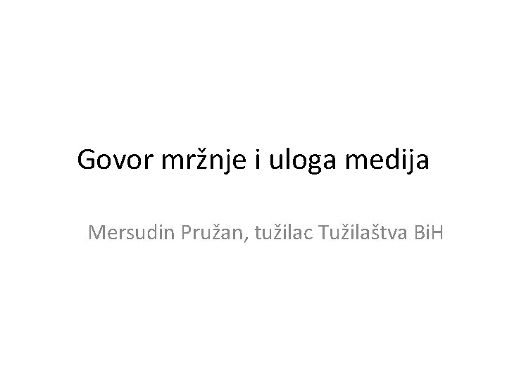 Govor mržnje i uloga medija Mersudin Pružan, tužilac Tužilaštva Bi. H 