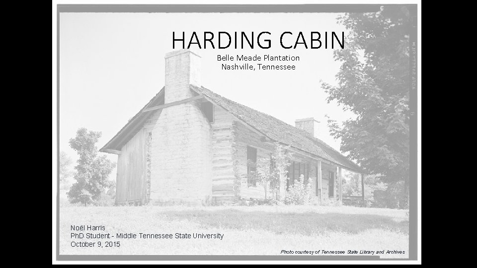 HARDING CABIN Belle Meade Plantation Nashville, Tennessee Noël Harris Ph. D Student - Middle