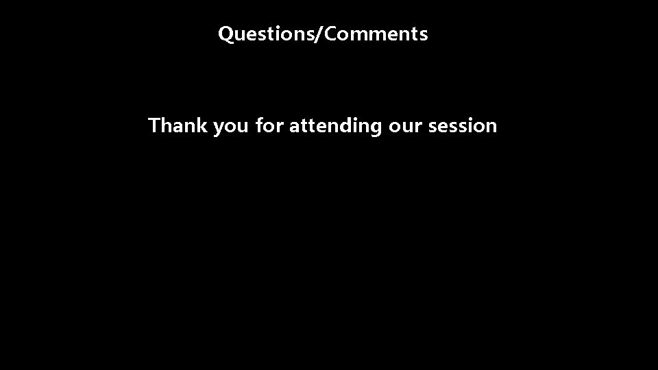 Questions/Comments Thank you for attending our session 