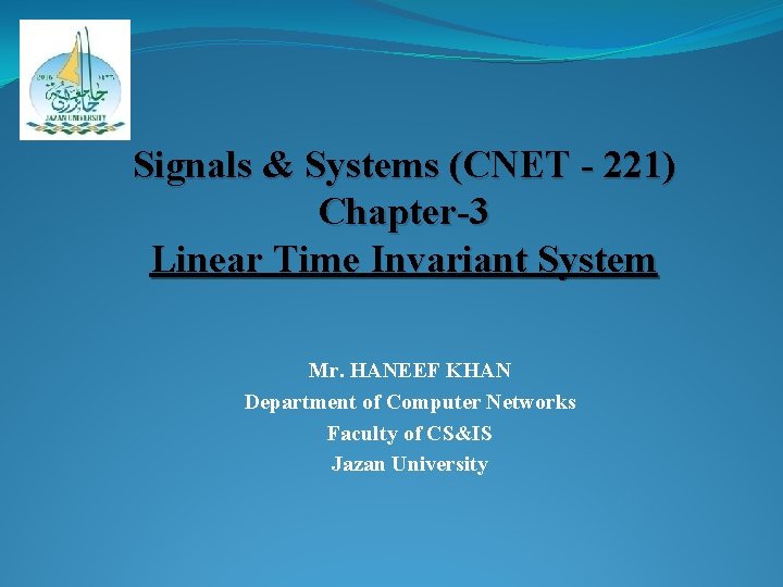 Signals & Systems (CNET - 221) Chapter-3 Linear Time Invariant System Mr. HANEEF KHAN
