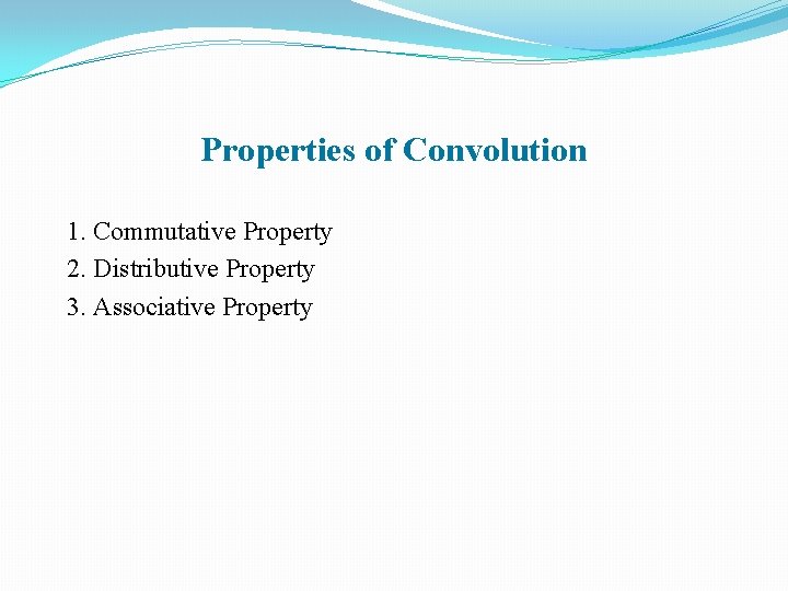 Properties of Convolution 1. Commutative Property 2. Distributive Property 3. Associative Property 