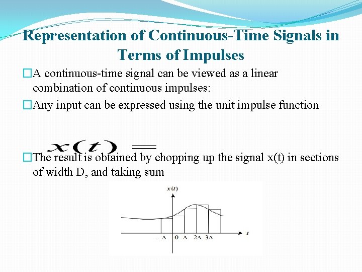 Representation of Continuous-Time Signals in Terms of Impulses �A continuous-time signal can be viewed