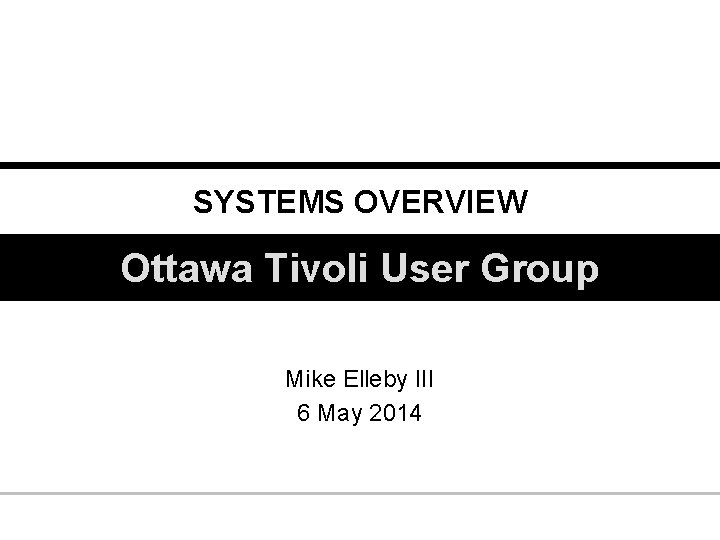SYSTEMS OVERVIEW Ottawa Tivoli User Group Mike Elleby III 6 May 2014 FOR OFFICIAL
