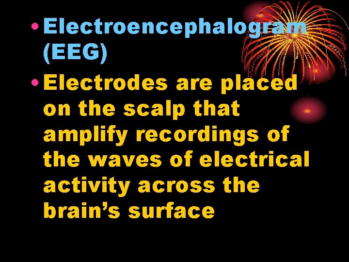  • Electroencephalogram (EEG) • Electrodes are placed on the scalp that amplify recordings