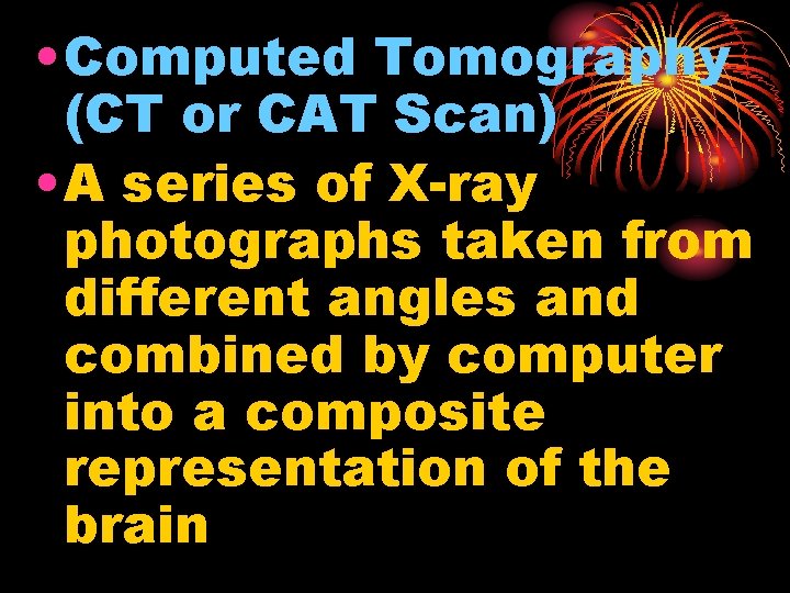  • Computed Tomography (CT or CAT Scan) • A series of X-ray photographs