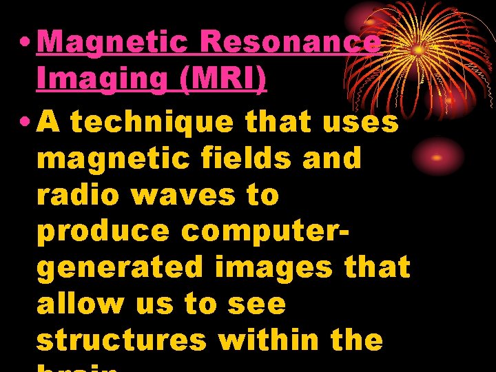  • Magnetic Resonance Imaging (MRI) • A technique that uses magnetic fields and
