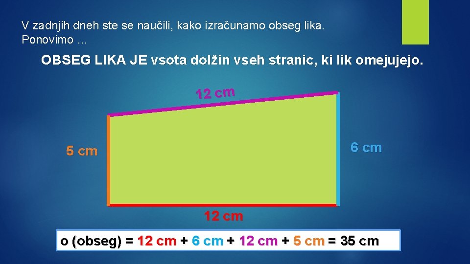 V zadnjih dneh ste se naučili, kako izračunamo obseg lika. Ponovimo … OBSEG LIKA