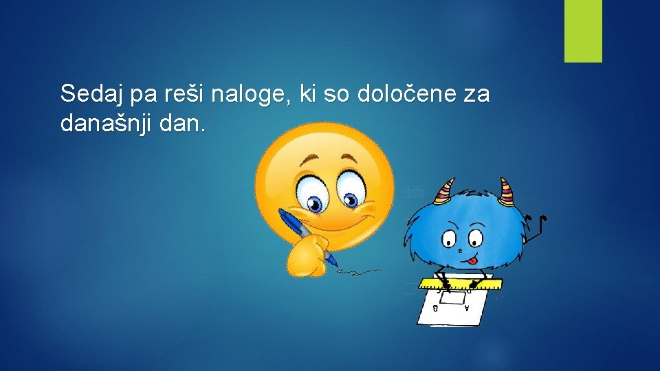 Sedaj pa reši naloge, ki so določene za današnji dan. 