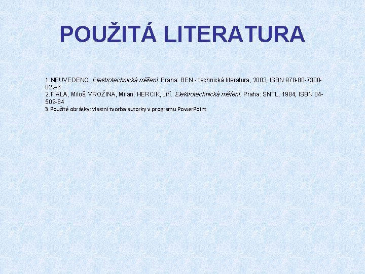 POUŽITÁ LITERATURA 1. NEUVEDENO. Elektrotechnická měření. Praha: BEN - technická literatura, 2003, ISBN 978