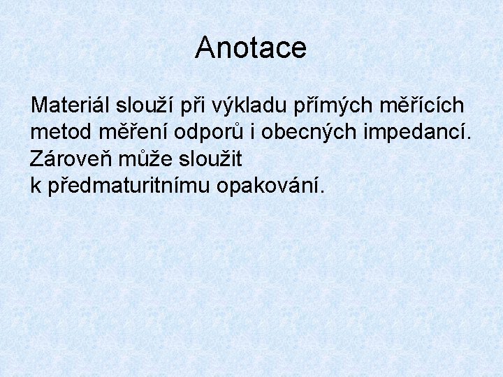 Anotace Materiál slouží při výkladu přímých měřících metod měření odporů i obecných impedancí. Zároveň