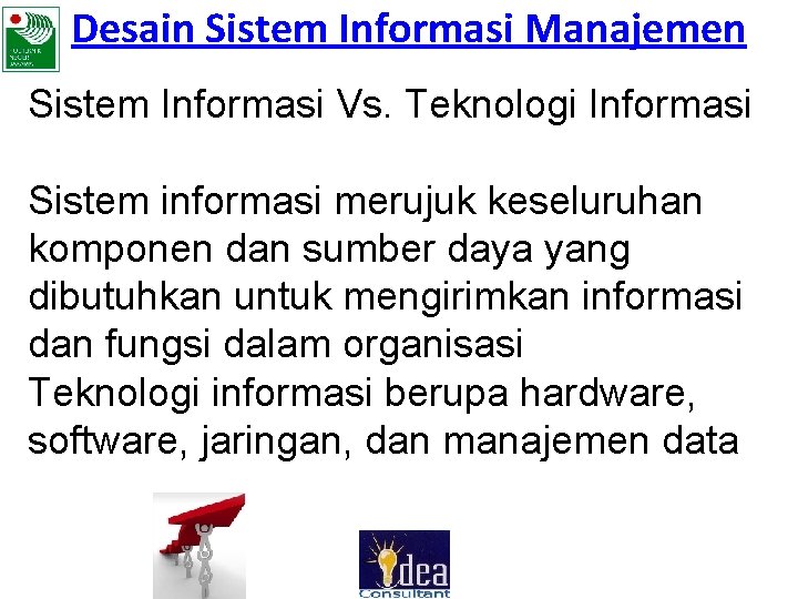 Desain Sistem Informasi Manajemen Sistem Informasi Vs. Teknologi Informasi Sistem informasi merujuk keseluruhan komponen