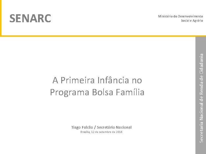 SENARC A Primeira Infância no Programa Bolsa Família Tiago Falcão / Secretário Nacional Brasília,