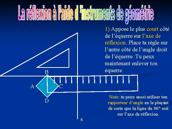 1) Appose le plus court côté de l’équerre sur l’axe de réflexion. Place ta