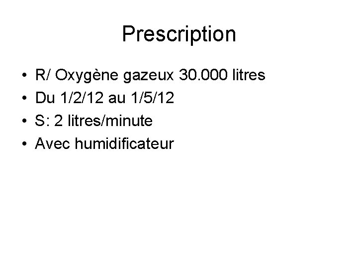 Prescription • • R/ Oxygène gazeux 30. 000 litres Du 1/2/12 au 1/5/12 S: