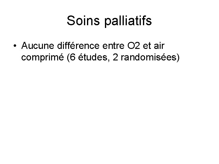 Soins palliatifs • Aucune différence entre O 2 et air comprimé (6 études, 2