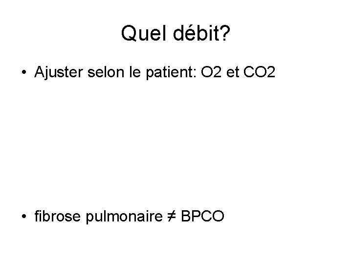 Quel débit? • Ajuster selon le patient: O 2 et CO 2 • fibrose