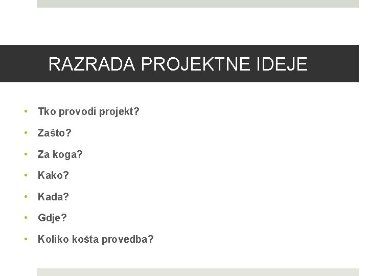 RAZRADA PROJEKTNE IDEJE • Tko provodi projekt? • Zašto? • Za koga? • Kako?