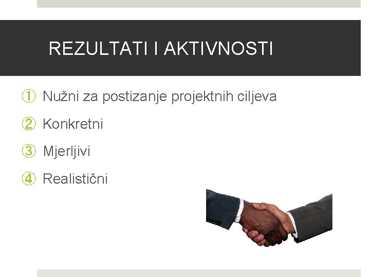 REZULTATI I AKTIVNOSTI ① Nužni za postizanje projektnih ciljeva ② Konkretni ③ Mjerljivi ④