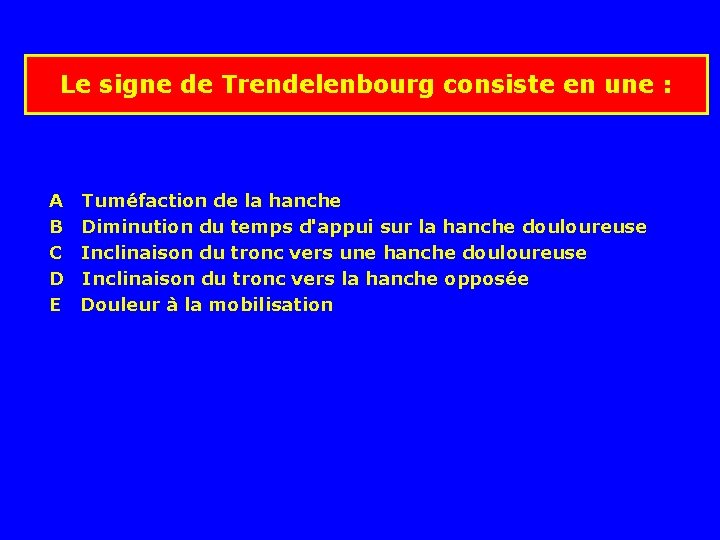 Le signe de Trendelenbourg consiste en une : A B C D E Tuméfaction