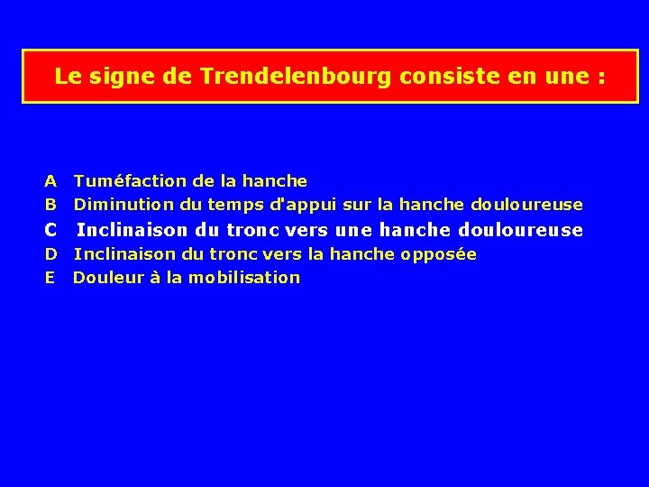 Le signe de Trendelenbourg consiste en une : A B Tuméfaction de la hanche