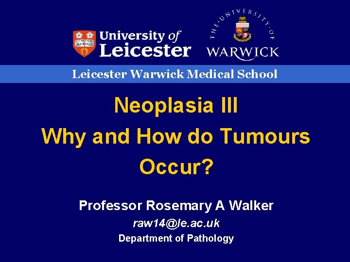 Leicester Warwick Medical School Neoplasia III Why and How do Tumours Occur? Professor Rosemary