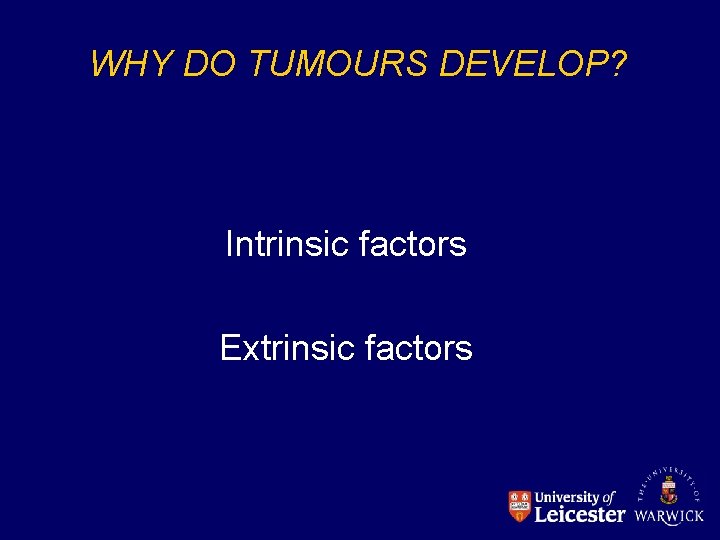 WHY DO TUMOURS DEVELOP? Intrinsic factors Extrinsic factors 