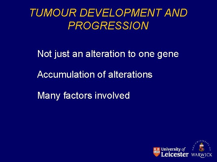 TUMOUR DEVELOPMENT AND PROGRESSION Not just an alteration to one gene Accumulation of alterations