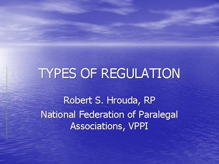 TYPES OF REGULATION Robert S. Hrouda, RP National Federation of Paralegal Associations, VPPI 