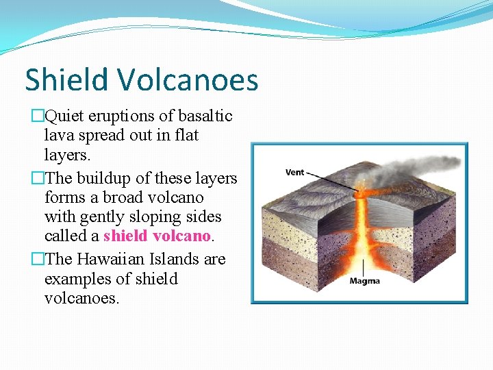 Shield Volcanoes �Quiet eruptions of basaltic lava spread out in flat layers. �The buildup