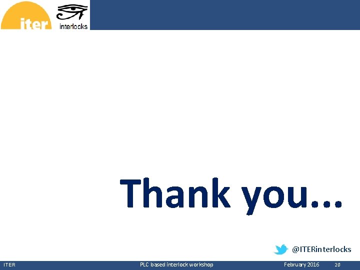 CERN Thank you. . . @ITERinterlocks ITER PLC based interlock workshop February 2016 20 CERN Thank you. . . @ITERinterlocks ITER PLC based interlock workshop February 2016 20