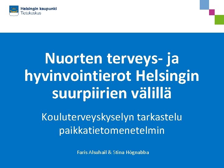 Nuorten terveys- ja hyvinvointierot Helsingin suurpiirien välillä Kouluterveyskyselyn tarkastelu paikkatietomenetelmin Faris Alsuhail & Stina