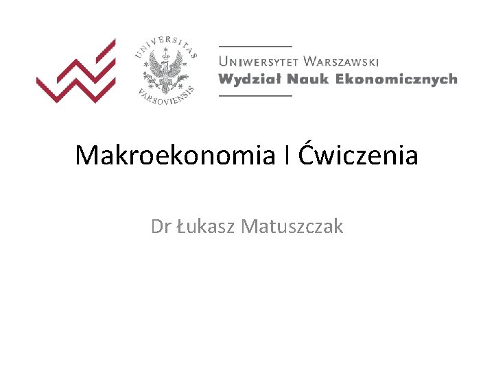 Makroekonomia I Ćwiczenia Dr Łukasz Matuszczak 