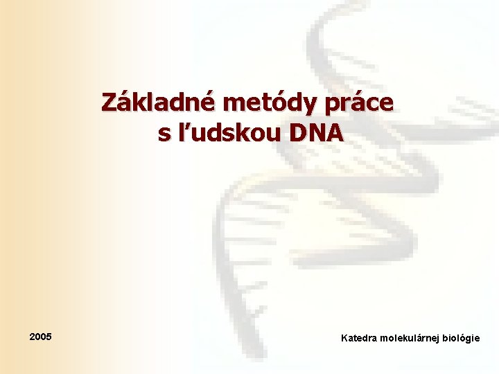 Základné metódy práce s ľudskou DNA 2005 Katedra molekulárnej biológie 