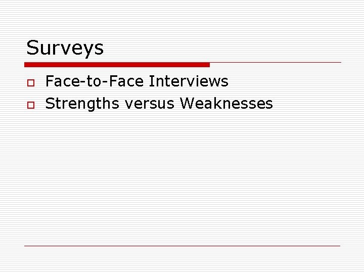 Surveys o o Face-to-Face Interviews Strengths versus Weaknesses 