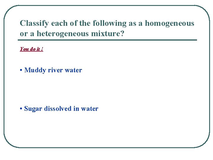 Classify each of the following as a homogeneous or a heterogeneous mixture? You do