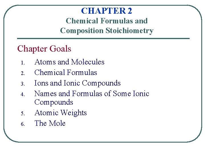 CHAPTER 2 Chemical Formulas and Composition Stoichiometry Chapter Goals 1. 2. 3. 4. 5.