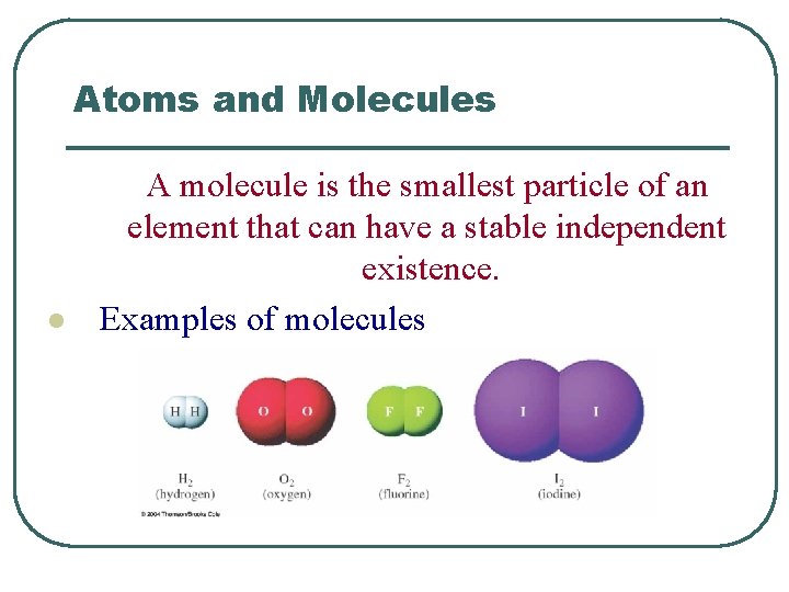 Atoms and Molecules l A molecule is the smallest particle of an element that