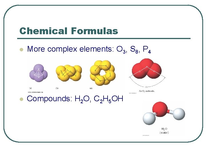 Chemical Formulas l More complex elements: O 3, S 8, P 4 l Compounds: