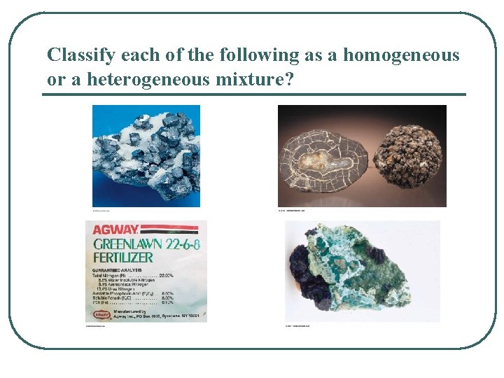 Classify each of the following as a homogeneous or a heterogeneous mixture? 