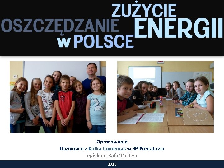 Opracowanie Uczniowie z Kółka Comenius w SP Poniatowa opiekun: Rafał Pastwa 2013 