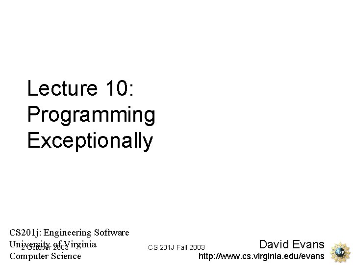 Lecture 10: Programming Exceptionally CS 201 j: Engineering Software University Virginia 2 October of