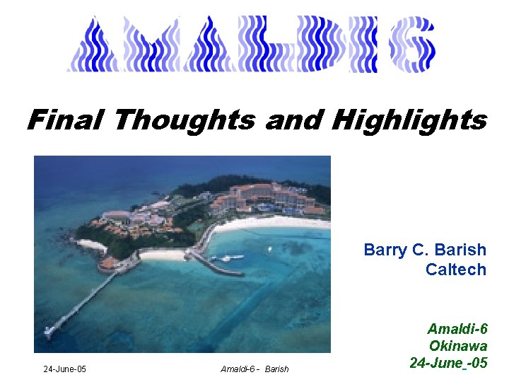 Final Thoughts and Highlights Barry C. Barish Caltech LISA 24 -June-05 Amaldi-6 - Barish