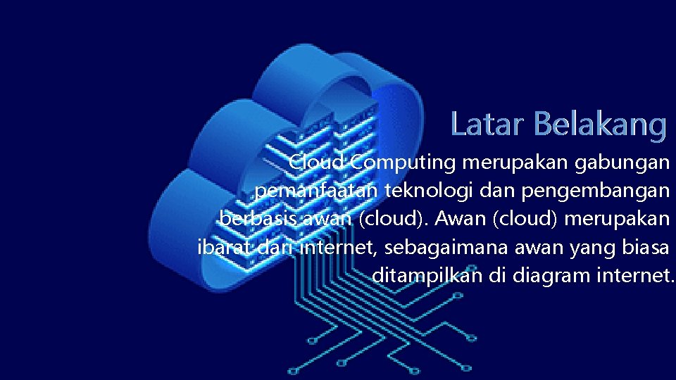 Latar Belakang Cloud Computing merupakan gabungan pemanfaatan teknologi dan pengembangan berbasis awan (cloud). Awan