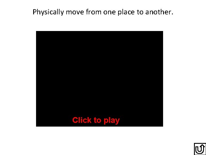 Physically move from one place to another. Click to play 