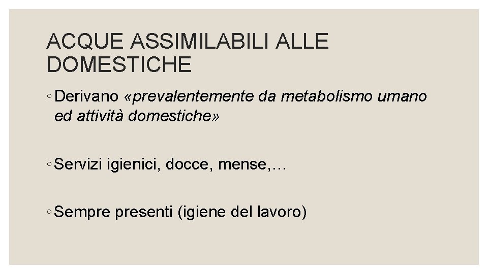 ACQUE ASSIMILABILI ALLE DOMESTICHE ◦ Derivano «prevalentemente da metabolismo umano ed attività domestiche» ◦